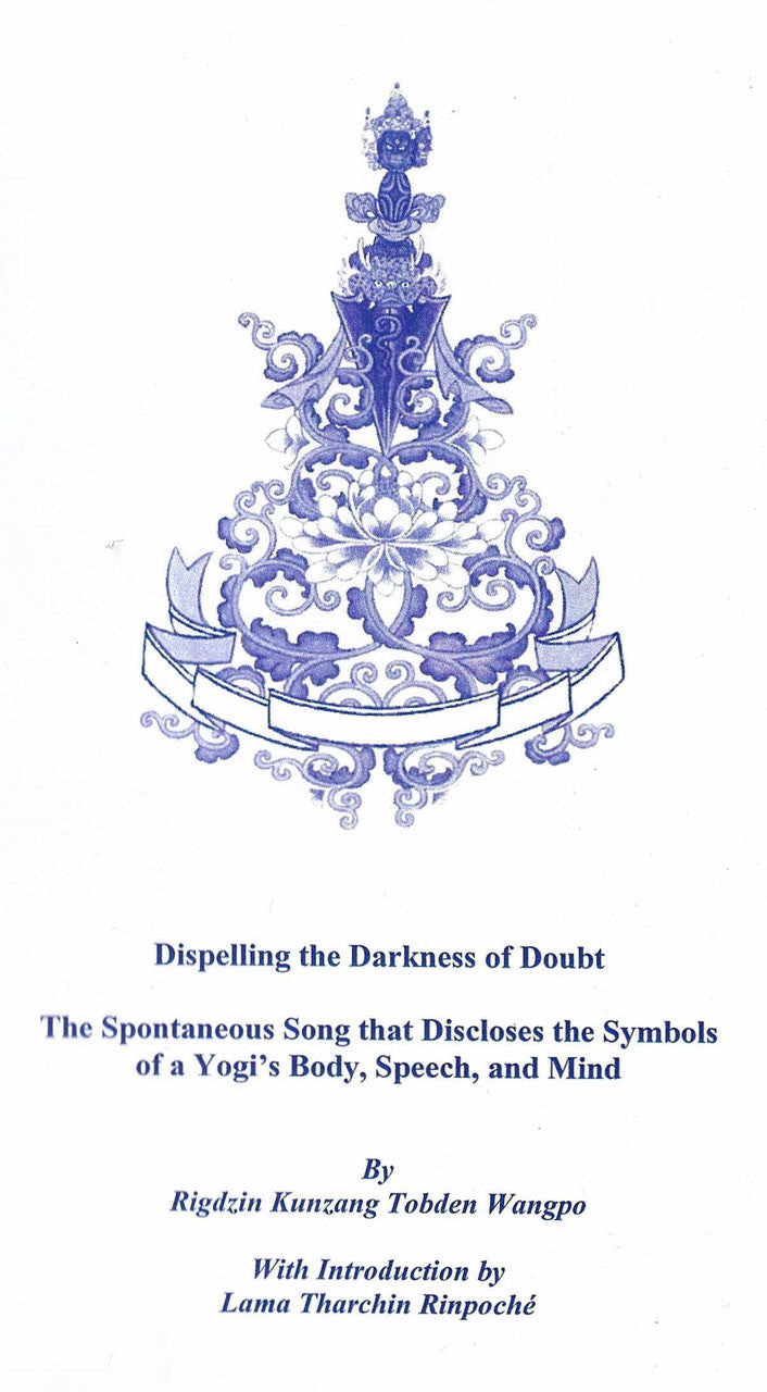 Dispelling the Darkness of Doubt: By Rigdzin Kunzang Tobden Wangpo, With Introduction by Lama Tharchin Rinpoche.