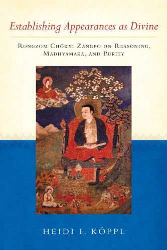 Establishing Appearances as Divine: Rongzom Chokyi Zangpo on Reasoning, Madhyamaka, and Purity by Heidi I. Koppl