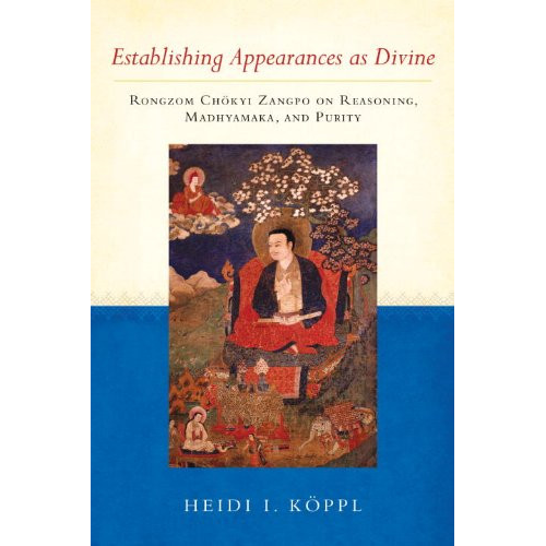 Establishing Appearances as Divine: Rongzom Chokyi Zangpo on Reasoning, Madhyamaka, and Purity by Heidi I. Koppl