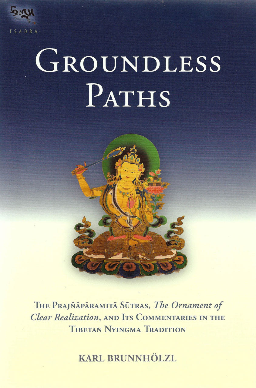 Groundless Paths: The Prajnaparamita Sutras, The Ornament of Clear Realization, and Its Commentaries in the Tibetan Nyingma Tradition, translated by Karl Brunnholzl