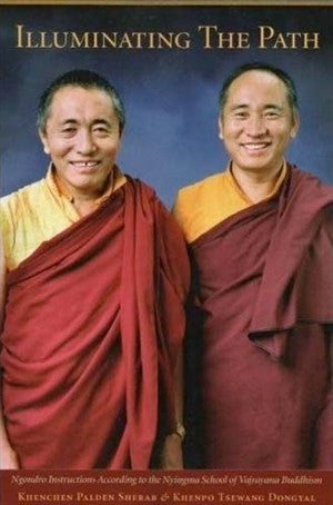 Illuminating the Path: Ngondro Instructions According to the Nyingma School of Vajrayana Buddhism By Khenchen Palden Sherab Rinpoche and Khenpo Tsewang Dongyal