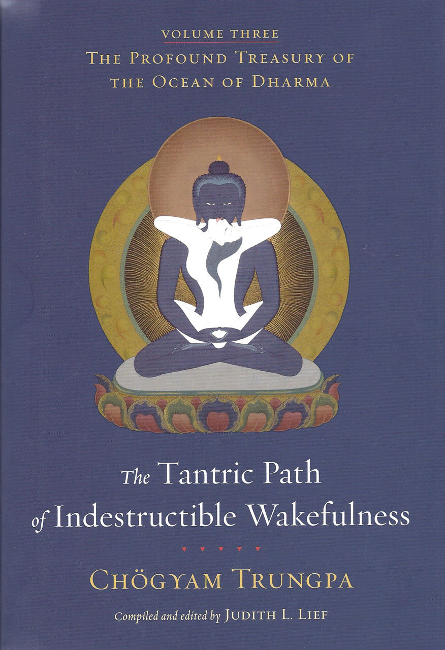 The Tantric Path of Indestructible Wakefulness (volume 3): The Profound Treasury of the Ocean of Dharma by Chogyam Trungpa, edited by Judith L. Lief
