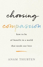Choosing Compassion by Anam Thubten