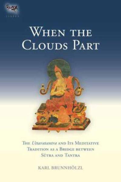 When the Clouds Part: The Uttaratantra and Its Meditative Tradition as a Bridge between Sutra and Tantra, translated by Karl Brunnholzl